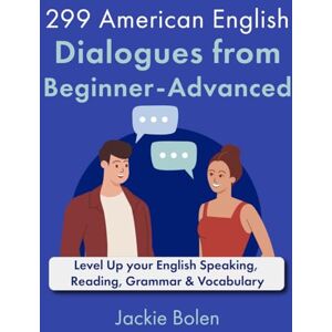 Bolen, Jackie 299 American English Dialogues from Beginner-Advanced: Level Up your English Speaking, Reading, Grammar & Vocabulary (English Dialogues and Vocabulary) Bolen, Jackie 299 American English Dialogues from Beginner-Advanced: Level Up your English Speaking, Reading, Grammar & Vocabulary (English Dialogues and Vocabulary)