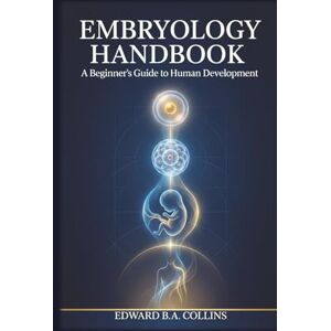 B.A Collins, Edward Embryology Handbook: A Beginner's Guide to Human Development (Medical Handbook for Beginners) B.A Collins, Edward Embryology Handbook: A Beginner's Guide to Human Development (Medical Handbook for Beginners)