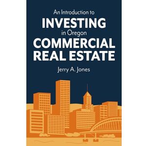 Jones, Mr. Jerry A An Introduction to Investing in Oregon Commercial Real Estate Jones, Mr. Jerry A An Introduction to Investing in Oregon Commercial Real Estate
