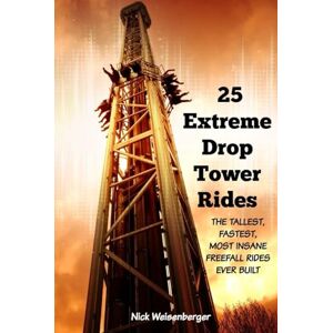 Weisenberger, Nick 25 Extreme Drop Tower Rides: The Tallest, Fastest, Most Insane Free-fall Rides Ever built (Amazing Roller Coasters) Weisenberger, Nick 25 Extreme Drop Tower Rides: The Tallest, Fastest, Most Insane Free-fall Rides Ever built (Amazing Roller Coasters)