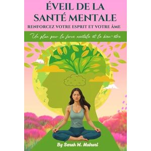 W. Muiruri, Serah Éveil de la Santé Mentale: Renforcez votre Esprit et votre Âme: Un plan pour la force mentale et le bien-être W. Muiruri, Serah Éveil de la Santé Mentale: Renforcez votre Esprit et votre Âme: Un plan pour la force mentale et le bien-être