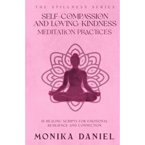 DANIEL, MONIKA Self-Compassion and Loving- Kindness Meditation Practices: 15 Healing Scripts for Emotional Resilience and Connection (The Stillness Series) DANIEL, MONIKA Self-Compassion and Loving- Kindness Meditation Practices: 15 Healing Scripts for Emotional Resilience and Connection (The Stillness Series)