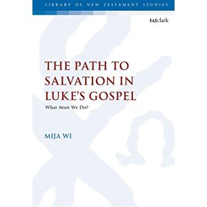 Wi, MiJa Path to Salvation in Luke's Gospel, The: What Must We Do? (The Library of New Testament Studies) Wi, MiJa Path to Salvation in Luke's Gospel, The: What Must We Do? (The Library of New Testament Studies)