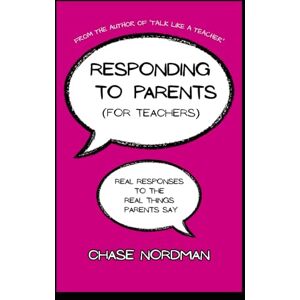 Nordman, Chase Responding to Parents (for Teachers): Real Responses to the Real Things Parents Say Nordman, Chase Responding to Parents (for Teachers): Real Responses to the Real Things Parents Say