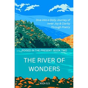 G.S, Kiiza The River of Wonders: Dive into a Daily Journey of Inner Joy & Clarity through Poetry G.S, Kiiza The River of Wonders: Dive into a Daily Journey of Inner Joy & Clarity through Poetry
