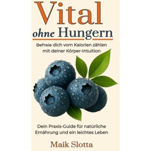 Slotta, Maik Vital ohne Hungern: Befreie dich vom Kalorien zählen mit deiner Körper-Intuition: Dein Praxis-Guide für natürliche Ernährung und ein leichtes Leben Slotta, Maik Vital ohne Hungern: Befreie dich vom Kalorien zählen mit deiner Körper-Intuition: Dein Praxis-Guide für natürliche Ernährung und ein leichtes Leben