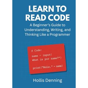Denning, Hollis Learn to Read Code: A Beginner’s Guide to Understanding, Writing, and Thinking Like a Programmer Denning, Hollis Learn to Read Code: A Beginner’s Guide to Understanding, Writing, and Thinking Like a Programmer