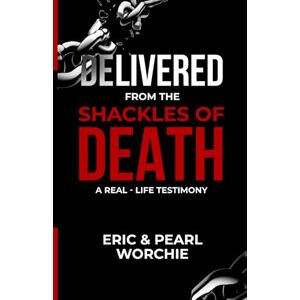 Worchie, Mr Eric Delivered from the Shackles of Death: A Real-Life Testimony Worchie, Mr Eric Delivered from the Shackles of Death: A Real-Life Testimony