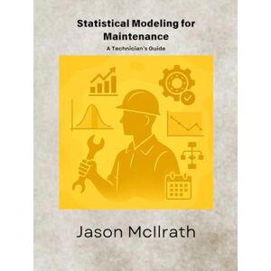 McIlrath, Jason Statistical Modeling for Maintenance: A Technician’s Guide (The Smart Maintenance 4.0 Library) McIlrath, Jason Statistical Modeling for Maintenance: A Technician’s Guide (The Smart Maintenance 4.0 Library)