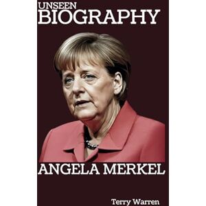 Warren, Terry ANGELA MERKEL: UNSEEN BIOGRAPHY OF ANGELA MERKEL: A CHANCELLOR WHO REDEFINED POWER Warren, Terry ANGELA MERKEL: UNSEEN BIOGRAPHY OF ANGELA MERKEL: A CHANCELLOR WHO REDEFINED POWER