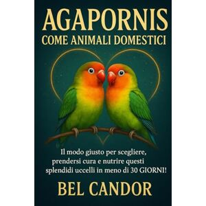 CANDOR, BEL AGAPORNIS COME ANIMALI DOMESTICI: Il modo giusto per scegliere, prendersi cura e nutrire questi splendidi uccelli in meno di 30 GIORNI!: 5 (inseparabili) CANDOR, BEL AGAPORNIS COME ANIMALI DOMESTICI: Il modo giusto per scegliere, prendersi cura e nutrire questi splendidi uccelli in meno di 30 GIORNI!: 5 (inseparabili)