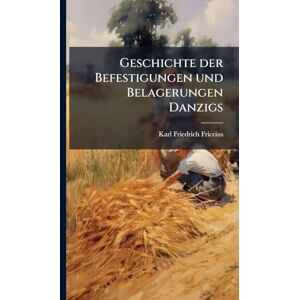 Friccius, Karl Friedrich Geschichte der Befestigungen und Belagerungen Danzigs Friccius, Karl Friedrich Geschichte der Befestigungen und Belagerungen Danzigs