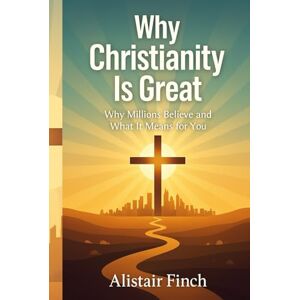 Finch, Alistair Why Christianity is great: Why Millions Believe and What It Means for You Finch, Alistair Why Christianity is great: Why Millions Believe and What It Means for You