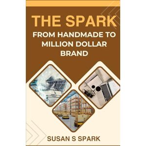 Spark, Susan S The Spark: From Handmade to Million Dollar Brand: How I Built a Million-Dollar Handmade Brand on Amazon — and How You Can Too. Written by a Handmade Seller Who Hit $1M in 3 Years Spark, Susan S The Spark: From Handmade to Million Dollar Brand: How I Built a Million-Dollar Handmade Brand on Amazon — and How You Can Too. Written by a Handmade Seller Who Hit $1M in 3 Years