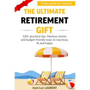 LAURENT, Jean-Luc The Ultimate Retirement Gift: A Fun Guide for Retirees with 120+ Practical Tips, Hilarious Stories and Budget-Friendly Ways to Stay Busy, Fit, and Happy LAURENT, Jean-Luc The Ultimate Retirement Gift: A Fun Guide for Retirees with 120+ Practical Tips, Hilarious Stories and Budget-Friendly Ways to Stay Busy, Fit, and Happy