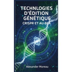 Moreau, Alexander Technologies d'édition Génétique: CRISPR et au-delà (Biotechnologie et Santé Humaine) Moreau, Alexander Technologies d'édition Génétique: CRISPR et au-delà (Biotechnologie et Santé Humaine)