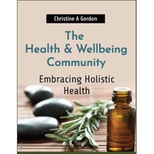 Gordon Austalian Author, Christine A The Health & Wellbeing Community: Book 10. Embracing Holistic Health (The Health and Wellbeing Community) Gordon Austalian Author, Christine A The Health & Wellbeing Community: Book 10. Embracing Holistic Health (The Health and Wellbeing Community)