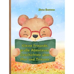 Bastean, Zlata Kleine Freunde, große Abenteuer. Geschichten über Mut und Träume. Bastean, Zlata Kleine Freunde, große Abenteuer. Geschichten über Mut und Träume.