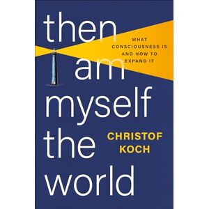 Koch, Christof Then I Am Myself the World: What Consciousness Is and How to Expand It Koch, Christof Then I Am Myself the World: What Consciousness Is and How to Expand It