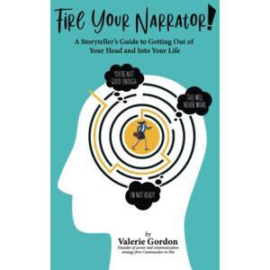 Gordon, Valerie Fire Your Narrator!: A Storyteller's Guide to Getting Out of Your Head and into Your Life Gordon, Valerie Fire Your Narrator!: A Storyteller's Guide to Getting Out of Your Head and into Your Life