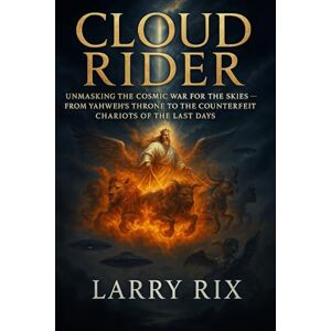 Rix, Larry Cloud Rider: Unmasking the Cosmic War for the Skies — From Yahweh's Throne to the Counterfeit Chariots of the Last Days Rix, Larry Cloud Rider: Unmasking the Cosmic War for the Skies — From Yahweh's Throne to the Counterfeit Chariots of the Last Days