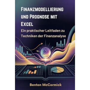 McCormick, Benton Finanzmodellierung und Prognose mit Excel: Ein praktischer Leitfaden zu Techniken der Finanzanalyse McCormick, Benton Finanzmodellierung und Prognose mit Excel: Ein praktischer Leitfaden zu Techniken der Finanzanalyse
