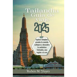 Hayes, Ruben M. Guía de viaje de Tailandia 2025: Explora templos, prueba la comida callejera y descubre la auténtica Tailandia, una región a la vez Hayes, Ruben M. Guía de viaje de Tailandia 2025: Explora templos, prueba la comida callejera y descubre la auténtica Tailandia, una región a la vez