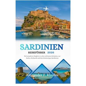 Rhodes, Alexander F. SARDINIEN REISEFÜHRER 2026: Ihr kompletter Begleiter zu den schönsten Stränden, zur Kultur, Kulinarik und den Geheimtipps Sardiniens Rhodes, Alexander F. SARDINIEN REISEFÜHRER 2026: Ihr kompletter Begleiter zu den schönsten Stränden, zur Kultur, Kulinarik und den Geheimtipps Sardiniens