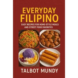 Mundy, Talbot Everyday Filipino cookbook: Easy Recipes for Home-Style Meals and Street Food Favorites Mundy, Talbot Everyday Filipino cookbook: Easy Recipes for Home-Style Meals and Street Food Favorites