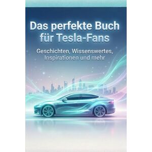 Schulz, Ben Das perfekte Buch für Tesla-Fans: Geschichten, Wissenswertes, Inspirationen und mehr Schulz, Ben Das perfekte Buch für Tesla-Fans: Geschichten, Wissenswertes, Inspirationen und mehr