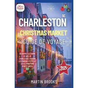 BROOKS, MARTIN CHARLESTON SC CHRISTMAS MARKET GUIDE DE VOYAGE 2025: Découvrez le charme de Noël de Charleston à travers Les marchés festifs et Les illuminations scintillantes BROOKS, MARTIN CHARLESTON SC CHRISTMAS MARKET GUIDE DE VOYAGE 2025: Découvrez le charme de Noël de Charleston à travers Les marchés festifs et Les illuminations scintillantes