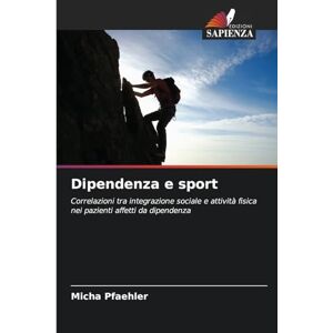 Pfaehler, Micha Dipendenza e sport: Correlazioni tra integrazione sociale e attività fisica nei pazienti affetti da dipendenza Pfaehler, Micha Dipendenza e sport: Correlazioni tra integrazione sociale e attività fisica nei pazienti affetti da dipendenza