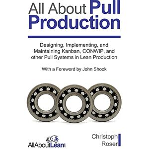 Roser, Christoph All About Pull Production: Designing, Implementing, and Maintaining Kanban, CONWIP, and other Pull Systems in Lean Production Roser, Christoph All About Pull Production: Designing, Implementing, and Maintaining Kanban, CONWIP, and other Pull Systems in Lean Production