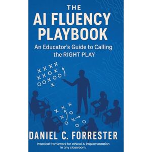 Forrester, Daniel C The AI Fluency Playbook: An Educator's Guide to Calling The Right Play Forrester, Daniel C The AI Fluency Playbook: An Educator's Guide to Calling The Right Play