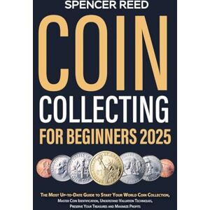 Reed, Spencer Coin Collecting for Beginners 2025: The Most Up-to-Date Guide to Start Your Coin Collection, Master Coin Identification, Understand Valuation Techniques, Preserve Your Treasures and Maximize Profits Reed, Spencer Coin Collecting for Beginners 2025: The Most Up-to-Date Guide to Start Your Coin Collection, Master Coin Identification, Understand Valuation Techniques, Preserve Your Treasures and Maximize Profits