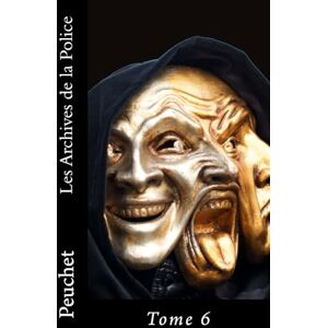 Peuchet, Jacques Les Archives de la Police: Mémoires tirés des archives de la Police de Paris, pour servir à l'histoire de la Morale et de la Police depuis Louis XIV jusqu'à nos jours: Volume 6 Peuchet, Jacques Les Archives de la Police: Mémoires tirés des archives de la Police de Paris, pour servir à l'histoire de la Morale et de la Police depuis Louis XIV jusqu'à nos jours: Volume 6