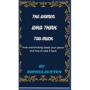 AUSTEN, SOPHIA THE WOMEN WHO THINK TOO MUCH: How overthinking steals your peace and how to take it back AUSTEN, SOPHIA THE WOMEN WHO THINK TOO MUCH: How overthinking steals your peace and how to take it back