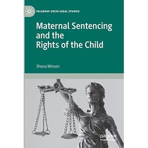 Minson, Shona Maternal Sentencing and the Rights of the Child (Palgrave Socio-Legal Studies) Minson, Shona Maternal Sentencing and the Rights of the Child (Palgrave Socio-Legal Studies)
