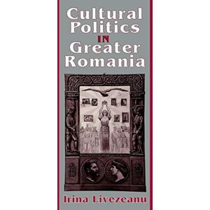 Livezeanu, Irina Cultural Politics in Greater Romania: Regionalism, Nation Building, and Ethnic Struggle, 1918–1930 Livezeanu, Irina Cultural Politics in Greater Romania: Regionalism, Nation Building, and Ethnic Struggle, 1918–1930