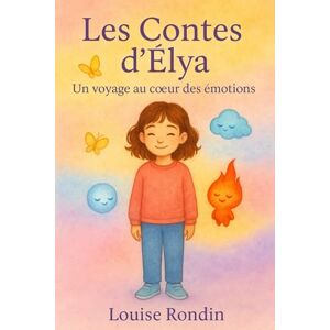 Rondin, Louise Les Contes d’Élya: Un voyage au cœur des émotions Rondin, Louise Les Contes d’Élya: Un voyage au cœur des émotions