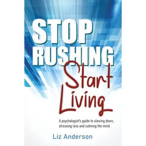 Anderson, Liz Stop Rushing Start Living: A psychologist’s guide to slowing down, stressing less and calming the mind Anderson, Liz Stop Rushing Start Living: A psychologist’s guide to slowing down, stressing less and calming the mind