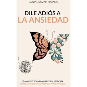 Musatadi Irazabal, Garoa DILE ADIÓS A LA ANSIEDAD: COMO CONTROLAR LA ANSIEDAD, DESDE UN ABORDAJE HOLÍSTICO, PARA QUE NUNCA VUELVA Musatadi Irazabal, Garoa DILE ADIÓS A LA ANSIEDAD: COMO CONTROLAR LA ANSIEDAD, DESDE UN ABORDAJE HOLÍSTICO, PARA QUE NUNCA VUELVA