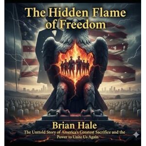 Hale, Brian The Hidden Flame of Freedom: A Story of Truth, Faith, and the Rebirth of America Hale, Brian The Hidden Flame of Freedom: A Story of Truth, Faith, and the Rebirth of America