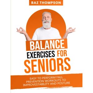 Thompson, Baz Balance Exercises for Seniors: Easy to Perform Fall Prevention Workouts to Improve Stability and Posture (Strength Training for Seniors) Thompson, Baz Balance Exercises for Seniors: Easy to Perform Fall Prevention Workouts to Improve Stability and Posture (Strength Training for Seniors)
