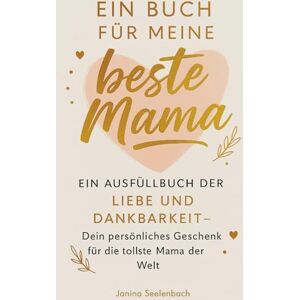 Seelenbach, Janina Ein Buch für meine beste Mama: Ein Ausfüllbuch der Liebe und Dankbarkeit – Dein persönliches Geschenk für die tollste Mama der Welt Seelenbach, Janina Ein Buch für meine beste Mama: Ein Ausfüllbuch der Liebe und Dankbarkeit – Dein persönliches Geschenk für die tollste Mama der Welt