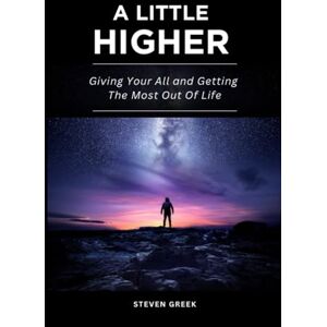 Greek, Steven A Little Higher: Giving Your All and Getting The Most Out Of Life (Building Champions) Greek, Steven A Little Higher: Giving Your All and Getting The Most Out Of Life (Building Champions)