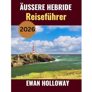 Holloway, Ewan ÄUSSERE HEBRIDE Reiseführer 2026: Die beste Reisezeit, die besten Orte zum Erkunden und alles, was Sie vor Ihrer Abreise wissen müssen Holloway, Ewan ÄUSSERE HEBRIDE Reiseführer 2026: Die beste Reisezeit, die besten Orte zum Erkunden und alles, was Sie vor Ihrer Abreise wissen müssen