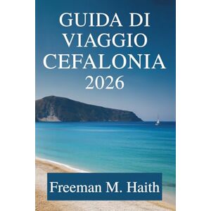 Haith, Freeman M. Guida di VIAGGIO Cefalonia 2026: Scopri i paesaggi mozzafiato e il ricco patrimonio della Grecia Haith, Freeman M. Guida di VIAGGIO Cefalonia 2026: Scopri i paesaggi mozzafiato e il ricco patrimonio della Grecia