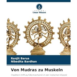 Barua, Ranjit Von Mudras zu Muskeln: Tradition trifft auf Biomechanik in der indischen Klassik Barua, Ranjit Von Mudras zu Muskeln: Tradition trifft auf Biomechanik in der indischen Klassik