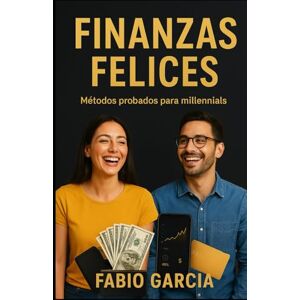 García, Fabio Finanzas felices: Métodos probados para millennials (De cero a inversor) García, Fabio Finanzas felices: Métodos probados para millennials (De cero a inversor)